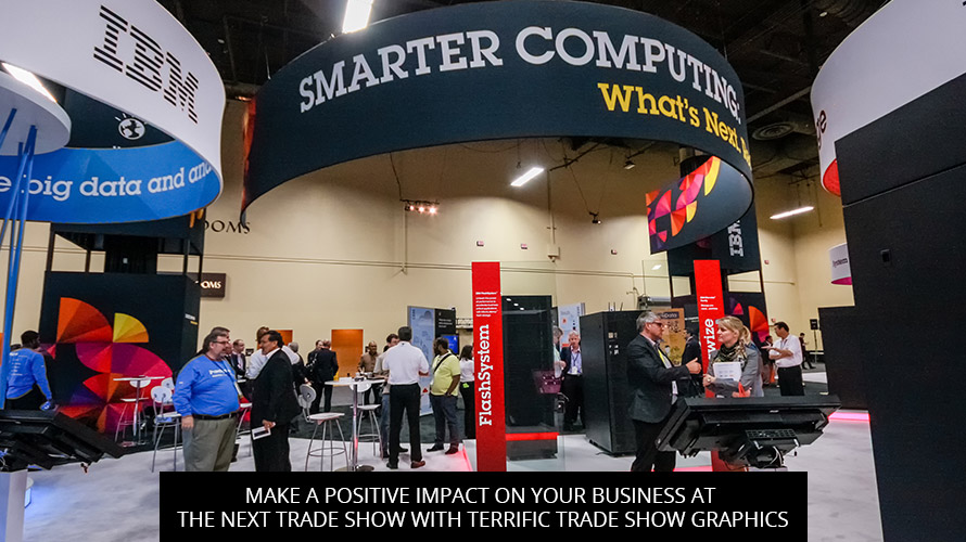 Make A Positive Impact On Your Business At The Next Trade Show With Terrific Trade Show Graphics