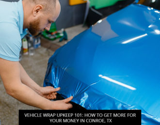 Vehicle Wrap Upkeep 101: How To Get More For Your Money In Conroe, TX