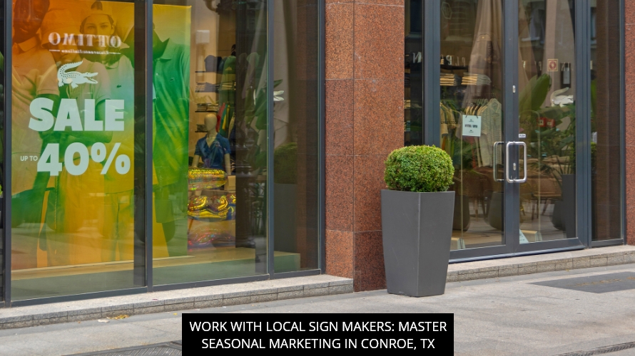 Work with Local Sign Makers: Master Seasonal Marketing in Conroe, TX