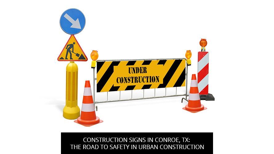 Construction Signs In Conroe, TX: The Road To Safety In Urban Construction