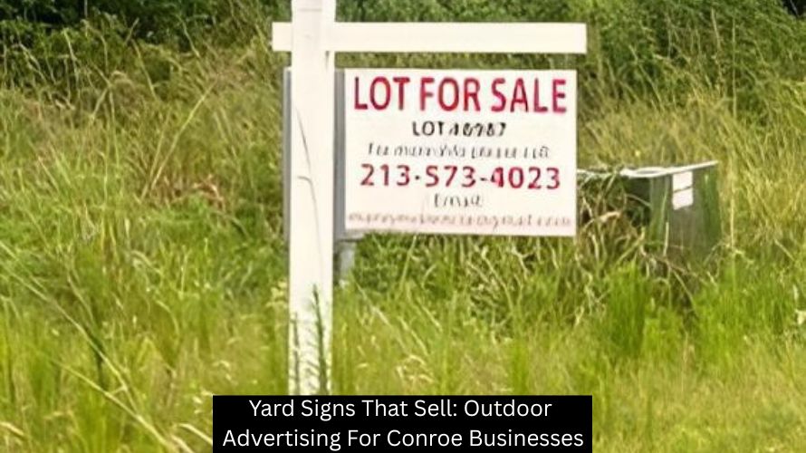 Yard Signs That Sell: Outdoor Advertising For Conroe Businesses