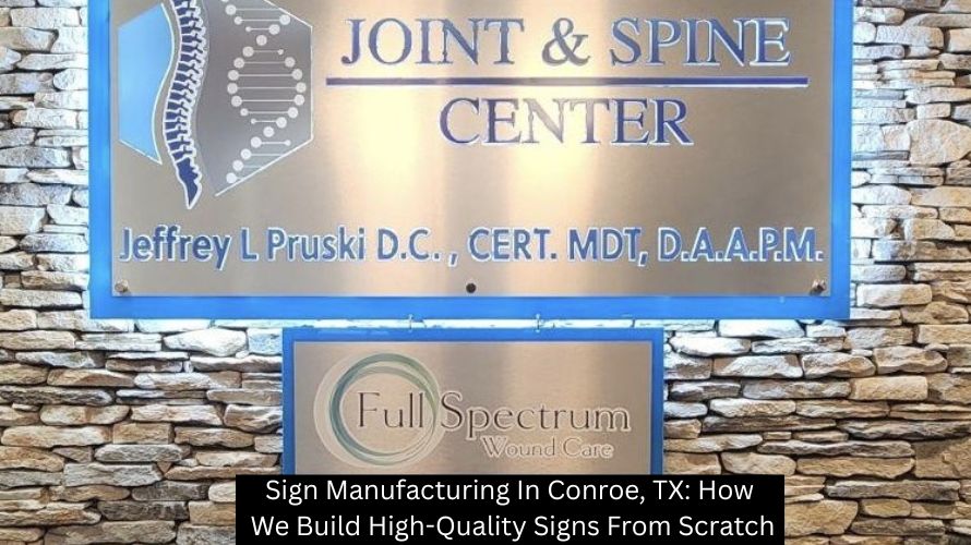 Sign Manufacturing In Conroe, TX: How We Build High-Quality Signs From Scratch